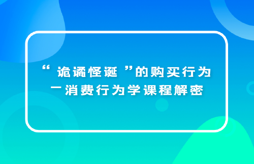 “詭譎怪誕”的購買行為—消費行為學(xué)課程解密...